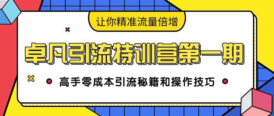 卓凡引流特训营第一期：高手零成本引流秘籍和操作技巧，让你精准流量倍增-皓哥创业笔记