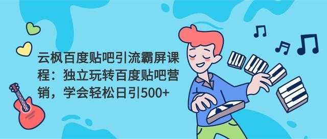 云枫百度贴吧引流霸屏课程2.0：独立玩转百度贴吧营销，轻松日引500+-皓哥创业笔记