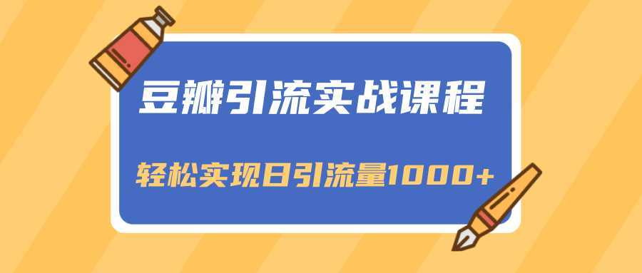 豆瓣引流实战课程，一个既能引流又能变现的渠道，轻松实现日引流量1000+-皓哥创业笔记