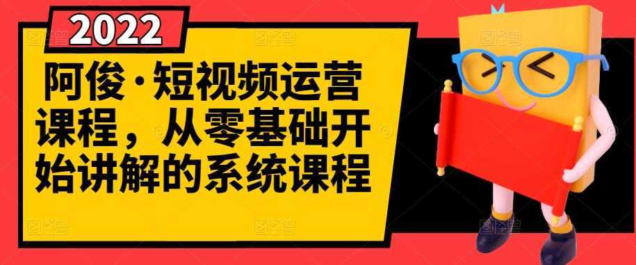 阿俊·短视频运营课程，从零基础开始讲解的系统课程-皓哥创业笔记