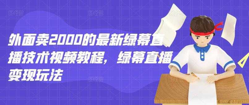 外面卖2000的最新绿幕直播技术视频教程，绿幕直播变现玩法-皓哥创业笔记