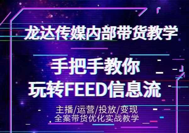 龙达传媒内部抖音带货密训营：手把手教你玩转抖音FEED信息流，让你销量暴增-皓哥创业笔记