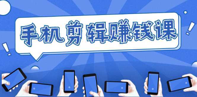 手机剪辑赚钱课，抓住短视频风口剪出百万爆款视频，实操小白3周赚到20000+-皓哥创业笔记