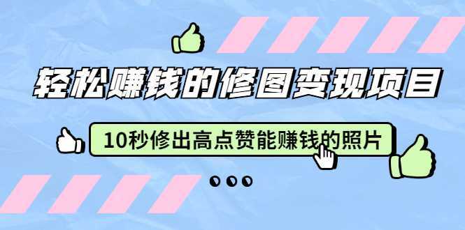 赵洋·轻松赚钱的修图变现项目：10秒修出高点赞能赚钱的照片（18节视频课）-皓哥创业笔记