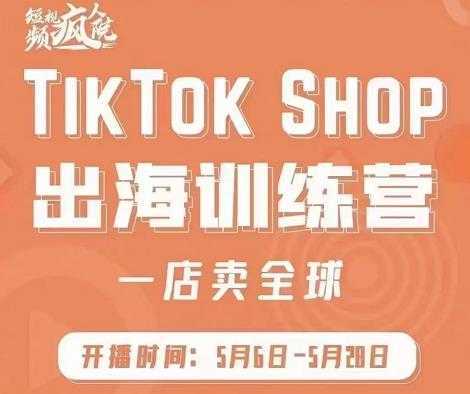疯人院:TikTok Shop出海训练营（一店卖全球)，出海抢占全球新流量-皓哥创业笔记