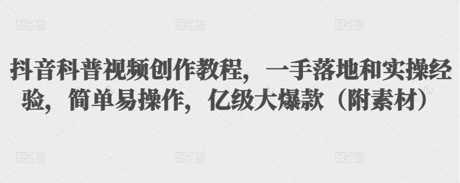抖音科普视频创作教程，一手落地和实操经验，简单易操作，亿级大爆款（附素材）-皓哥创业笔记