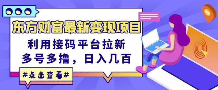 东方财富最新变现项目，利用接码平台拉新，多号多撸，日入几百无压力-皓哥创业笔记