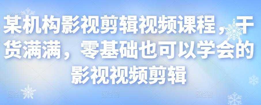 某机构影视剪辑视频课程，干货满满，零基础也可以学会的影视视频剪辑-皓哥创业笔记