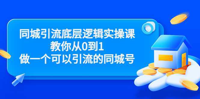 同城引流底层逻辑实操课，教你从0到1做一个可以引流的同城号（价值4980）-皓哥创业笔记