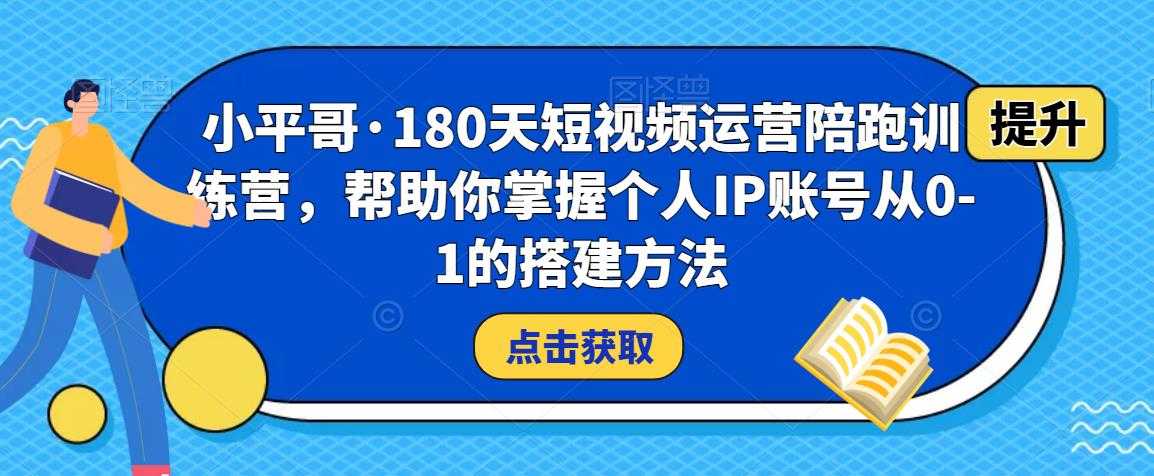 小平哥·180天短视频运营陪跑训练营，帮助你掌握个人IP账号从0-1的搭建方法-皓哥创业笔记