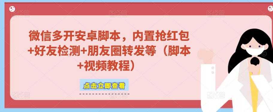 微信多开脚本，内置抢红包+好友检测+朋友圈转发等（安卓脚本+视频教程）-皓哥创业笔记