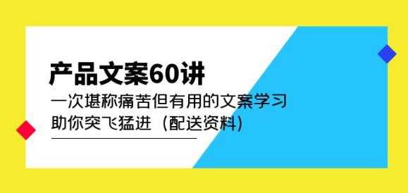 产品文案60讲：一次堪称痛苦但有用的文案学习助你突飞猛进（配送资料）-皓哥创业笔记