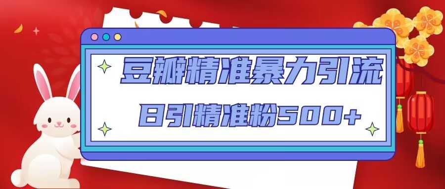 豆瓣精准暴力引流，日引精准粉500+【12课时】-皓哥创业笔记