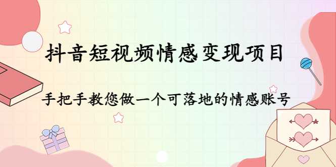 抖音短视频情感变现项目：手把手教您做一个可落地的情感账号-皓哥创业笔记