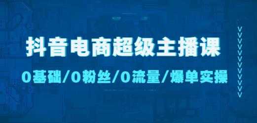 抖音电商超级主播课：0基础、0粉丝、0流量、爆单实操！-皓哥创业笔记