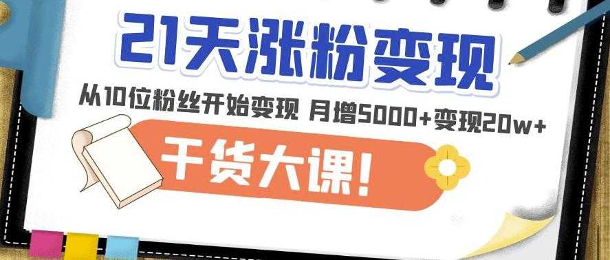 21天精准涨粉变现干货大课：从10位粉丝开始变现月增5000+变现20w+-皓哥创业笔记