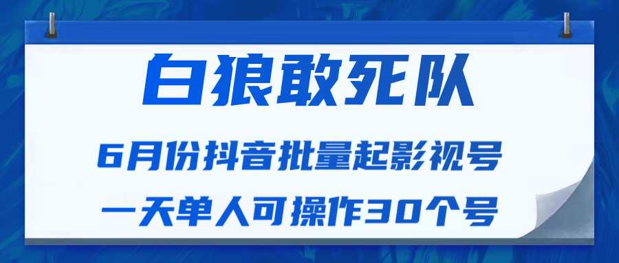 白狼敢死队最新抖音短视频批量起影视号（一天单人可操作30个号）视频课程-皓哥创业笔记