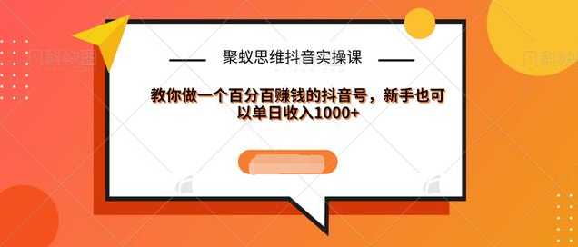 聚蚁思维抖音实操课:教你做一个百分百赚钱的抖音号，新手也可以单日收入1000+-皓哥创业笔记