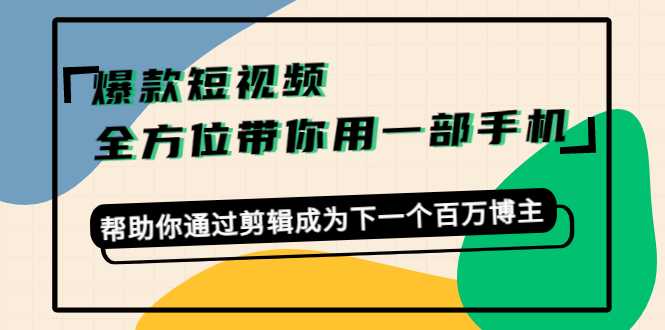 爆款短视频，全方位带你用一部手机，帮助你通过剪辑成为下一个百万博主-皓哥创业笔记