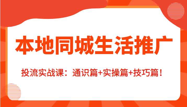 本地同城生活推广投流实战课：通识篇+实操篇+技巧篇！-皓哥创业笔记