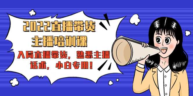 2022直播带货-主播培训课：入局直播带货，熟悉主播话术，小白专用-皓哥创业笔记