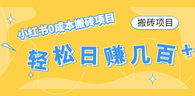 【搬砖项目】小红书0成本搬砖项目，轻松日赚几百+