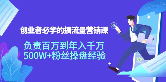 创业者必学的搞流量营销课：负责百万到年入千万，500W+粉丝操盘经验-皓哥创业笔记