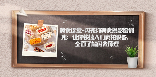 （7330期）美食课堂-闪光灯美食摄影培训班：让你快速入门商拍设备，全面了解闪光原理-皓哥创业笔记