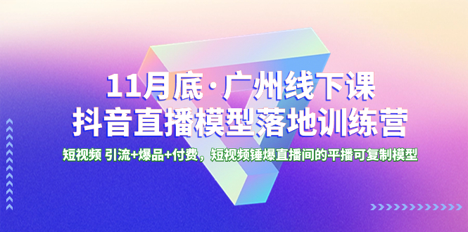 （8426期）11月底·广州线下课抖音直播模型落地-特训营，短视频 引流+爆品+付费，短..-皓哥创业笔记