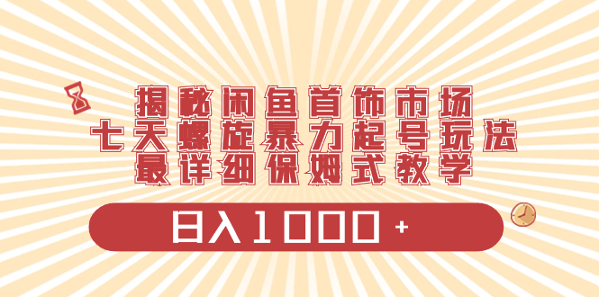 （8433期）揭秘闲鱼首饰市场，七天螺旋暴力起号玩法，最详细保姆式教学，日入1000+-皓哥创业笔记