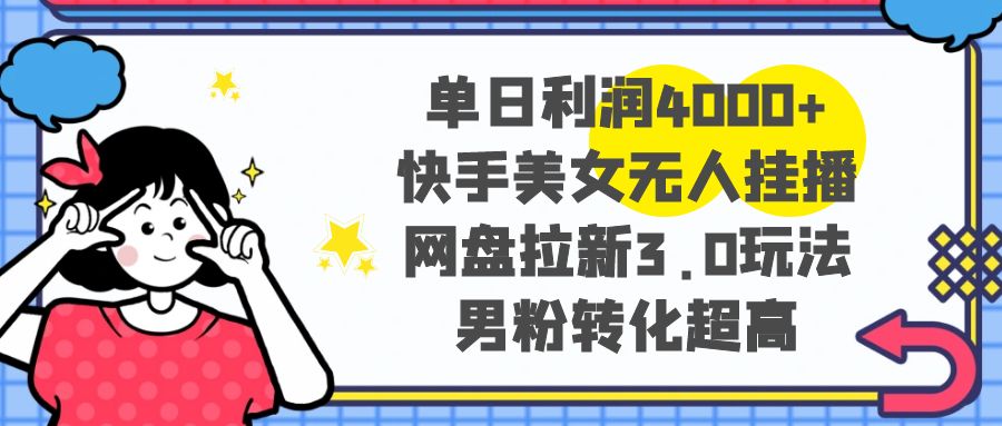 （8435期）单日利润4000+快手美女无人挂播，网盘拉新3.0玩法，男粉转化超高-皓哥创业笔记