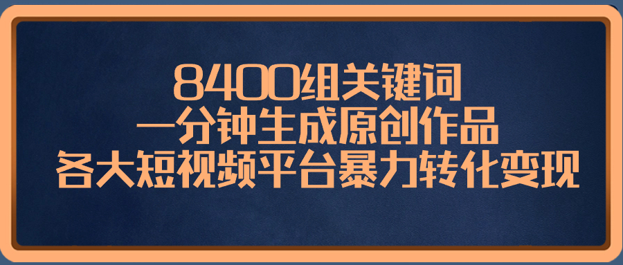 （8471期）8400组关键词，一分钟生成原创作品，各大短视频平台暴力转化变现-皓哥创业笔记