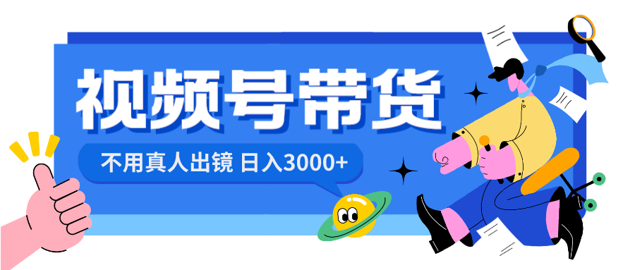 （8475期）视频号带货，日入3000+，不用真人出镜-皓哥创业笔记