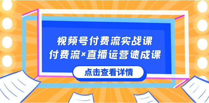 （8639期）视频号付费流实战课，付费流×直播运营速成课，让你快速掌握视频号核心运..-皓哥创业笔记