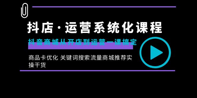（8643期）抖店·运营系统化课程：抖音商城从开店到运营一课搞定，商品卡优化 关键…-皓哥创业笔记