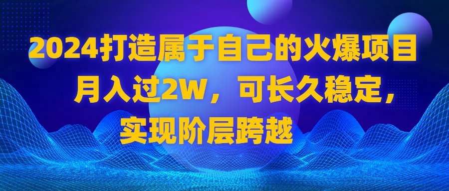 （8645期）2024 打造属于自己的火爆项目，月入过2W，可长久稳定，实现阶层跨越-皓哥创业笔记