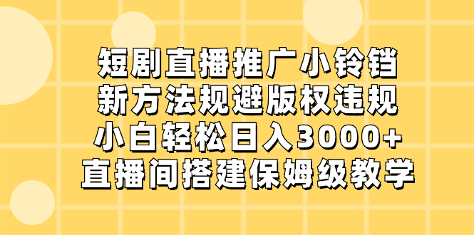 （8662期）短剧直播推广小铃铛，新方法规避版权违规，小白轻松日入3000+，直播间搭…-皓哥创业笔记