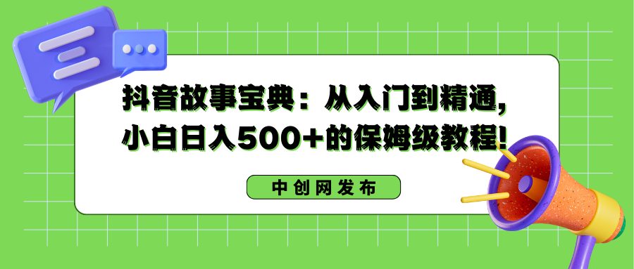 （8675期）抖音故事宝典：从入门到精通，小白日入500+的保姆级教程！-皓哥创业笔记