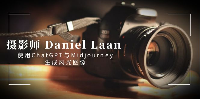 （8717期）摄影师 Daniel Laan 使用ChatGPT与Midjourney生成风光图像-中英字幕-皓哥创业笔记