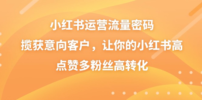 （8764期）小红书运营流量密码，揽获意向客户，让你的小红书高点赞多粉丝高转化-皓哥创业笔记