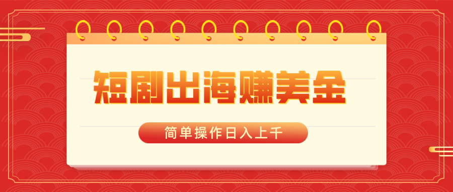 （8794期）短剧出海赚美金，简单操作日入上千-皓哥创业笔记