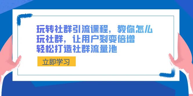 （8821期）玩转社群 引流课程，教你怎么玩社群，让用户裂变倍增，轻松打造社群流量池-皓哥创业笔记