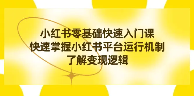（8853期）小红书0基础快速入门课，快速掌握小红书平台运行机制，了解变现逻辑-皓哥创业笔记