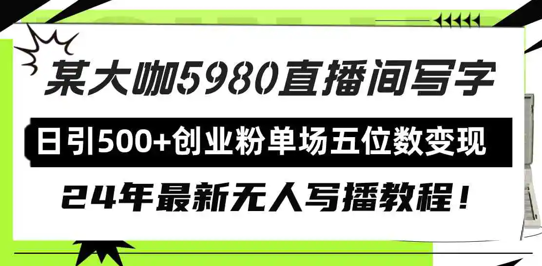 （9416期）直播间写写字日引500+创业粉，24年最新无人写播教程！单场五位数变现-皓哥创业笔记