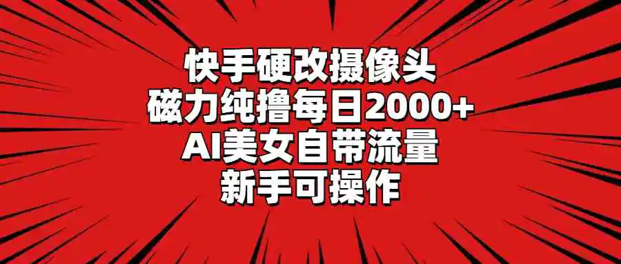 （9188期）快手硬改摄像头，磁力纯撸每日2000+，AI美女自带流量，新手可操作-皓哥创业笔记