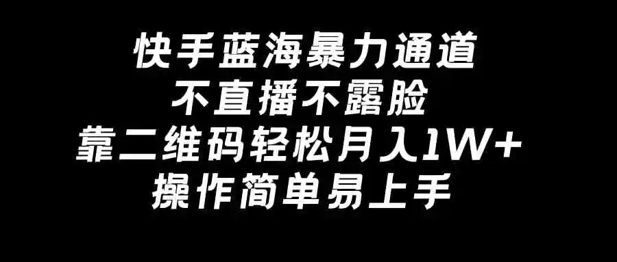 （8961期）快手蓝海暴力通道，不直播不露脸，靠二维码轻松月入1W+，操作简单易上手-皓哥创业笔记