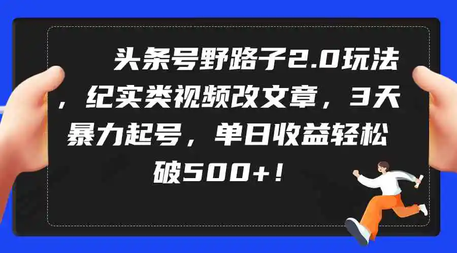 （9488期）头条号野路子2.0玩法，纪实类视频改文章，3天暴力起号，单日收益轻松破500+-皓哥创业笔记