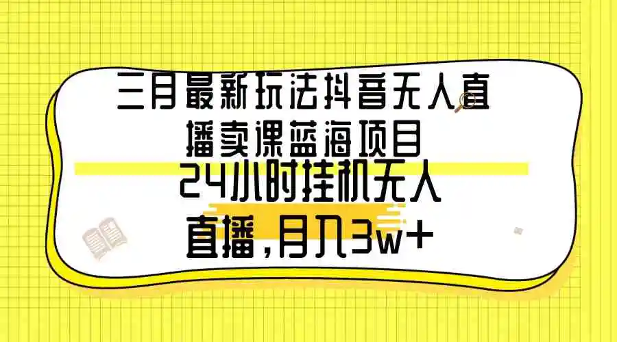 （9229期）三月最新玩法抖音无人直播卖课蓝海项目，24小时无人直播，月入3w+-皓哥创业笔记