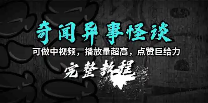 （9363期）奇闻异事怪谈完整教程，可做中视频，播放量超高，点赞巨给力（教程+素材）-皓哥创业笔记