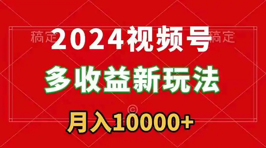 （8994期）2024视频号多收益新玩法，每天5分钟，月入1w+，新手小白都能简单上手-皓哥创业笔记